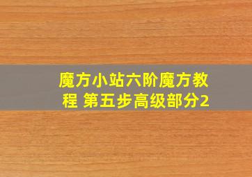 魔方小站六阶魔方教程 第五步高级部分2